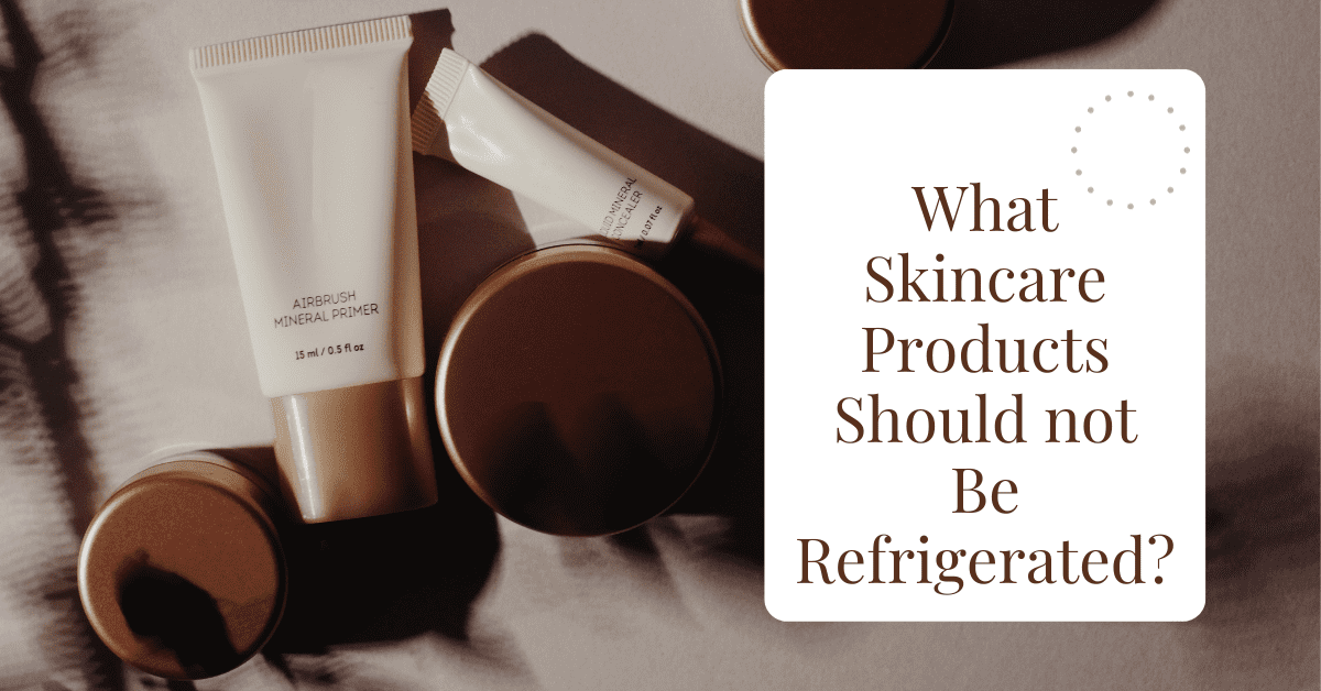 What Skincare Products Should not Be Refrigerated